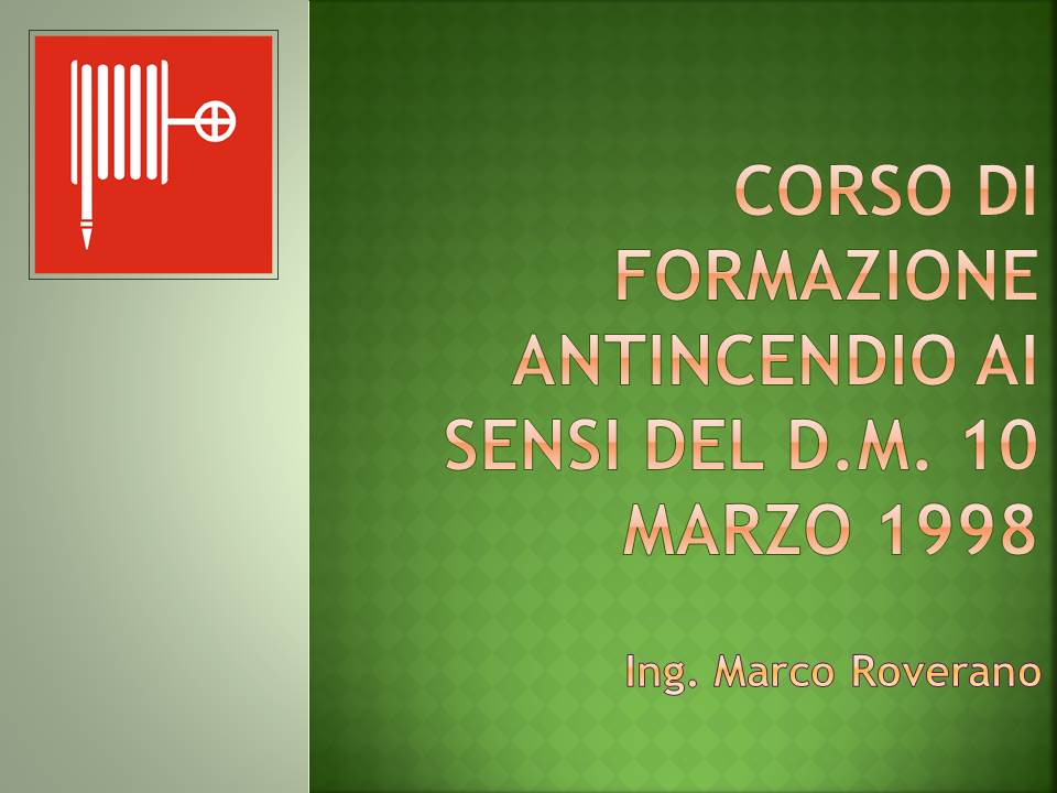 FO_004 CORSO DI FORMAZIONE ANTINCENDIO AI SENSI DEL D.M. 10 MARZO 1998 Docente Ing. Marco